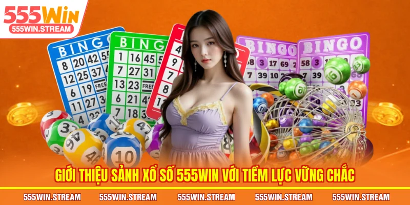 Giới thiệu sảnh Xổ số 555WIN với tiềm lực vững chắc