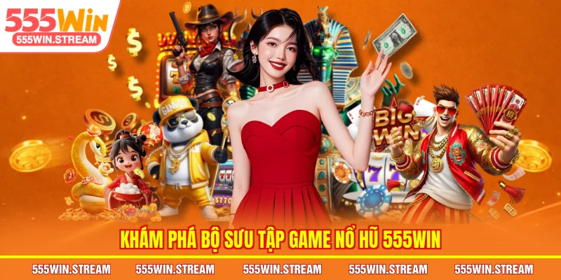 Khám phá bộ sưu tập game Nổ hũ 555WIN