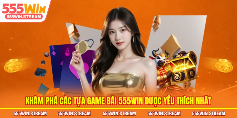 Khám phá các tựa Game bài 555WIN được yêu thích nhất