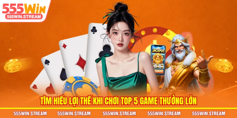 Tìm hiểu lợi thế khi chơi Top 5 game thưởng lớn
