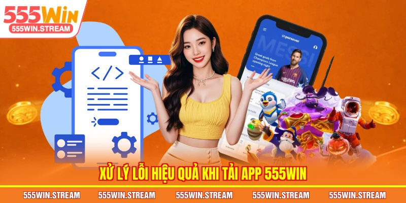 Xử lý lỗi hiệu quả khi Tải app 555WIN